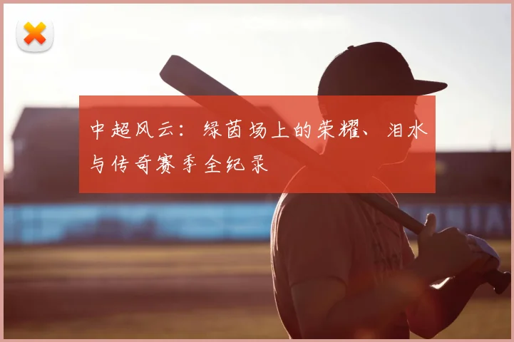 中超风云:绿茵场上的荣耀、泪水与传奇赛季全纪录