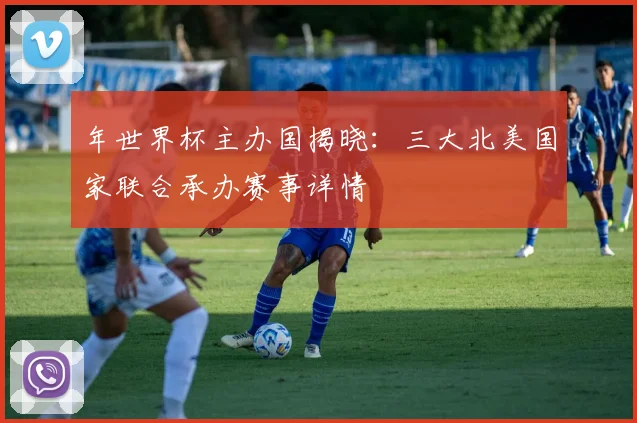 年世界杯主办国揭晓:三大北美国家联合承办赛事详情