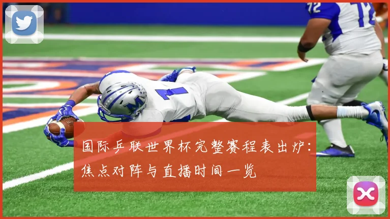 国际乒联世界杯完整赛程表出炉：焦点对阵与直播时间一览