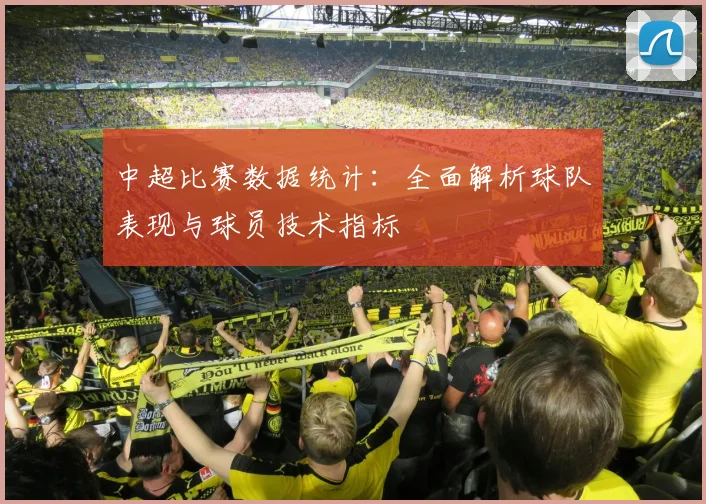 中超比赛数据统计:全面解析球队表现与球员技术指标