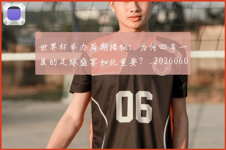 世界杯举办周期揭秘:为何四年一度的足球盛宴如此重要?_20260609201253